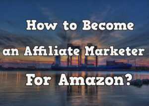 How to become an affiliate marketer for amazon