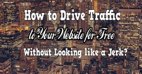 how to drive traffic to your website for free without looking liek a jerk